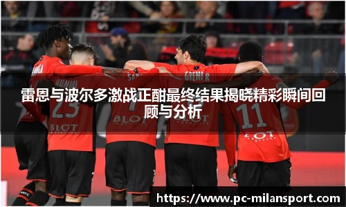 雷恩与波尔多激战正酣最终结果揭晓精彩瞬间回顾与分析