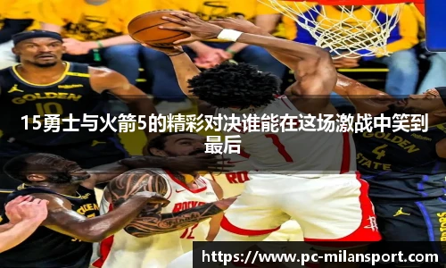 15勇士与火箭5的精彩对决谁能在这场激战中笑到最后