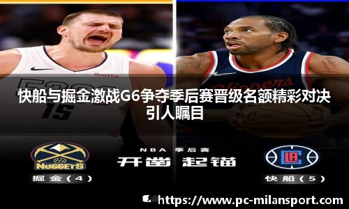 快船与掘金激战G6争夺季后赛晋级名额精彩对决引人瞩目